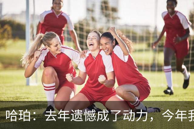 哈珀：去年遗憾成了动力，今年我们继续拼!